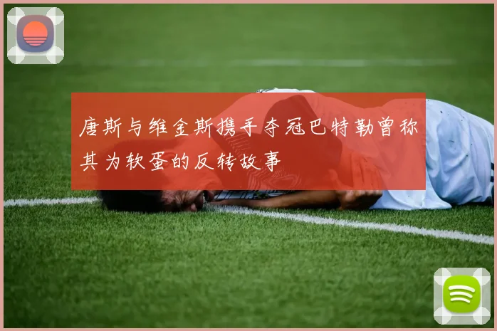 唐斯与维金斯携手夺冠巴特勒曾称其为软蛋的反转故事