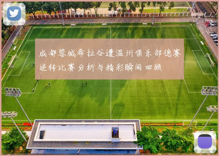 成都蓉城希拉谷遭温州俱乐部德赛逆转比赛分析与精彩瞬间回顾