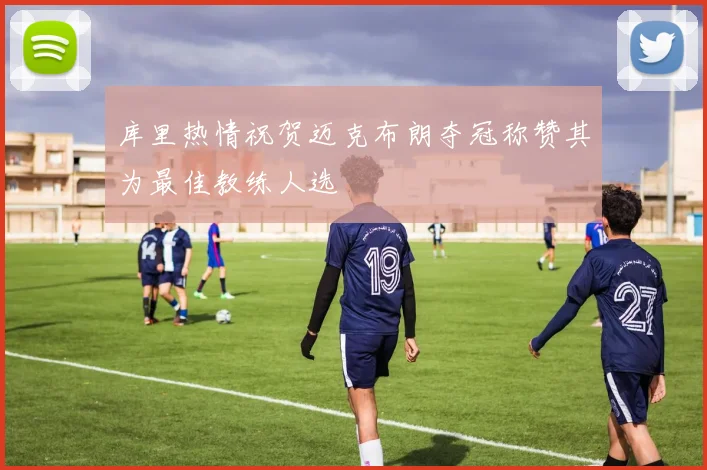 库里热情祝贺迈克布朗夺冠称赞其为最佳教练人选