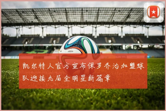 凯尔特人官方宣布保罗乔治加盟球队迎接九届全明星新篇章