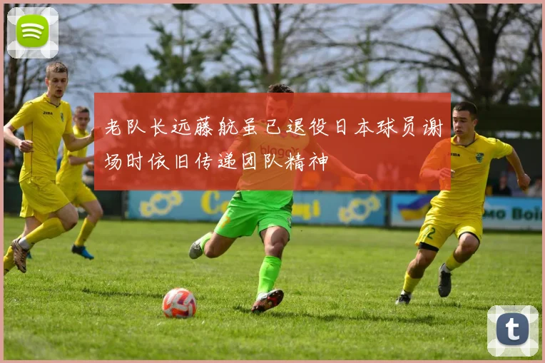 老队长远藤航虽已退役日本球员谢场时依旧传递团队精神