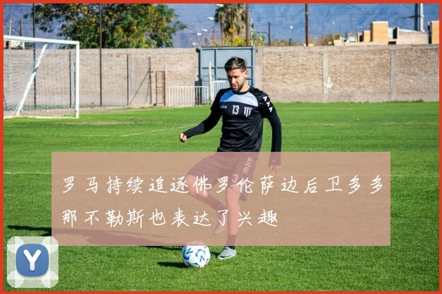 罗马持续追逐佛罗伦萨边后卫多多那不勒斯也表达了兴趣