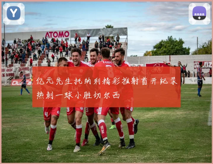 亿元先生托纳利精彩推射首开纪录热刺一球小胜切尔西