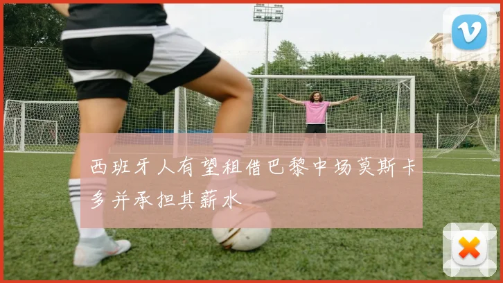 西班牙人有望租借巴黎中场莫斯卡多并承担其薪水