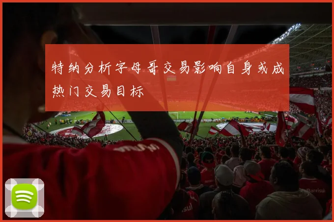 特纳分析字母哥交易影响自身或成热门交易目标