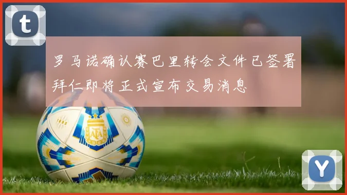 罗马诺确认赛巴里转会文件已签署拜仁即将正式宣布交易消息