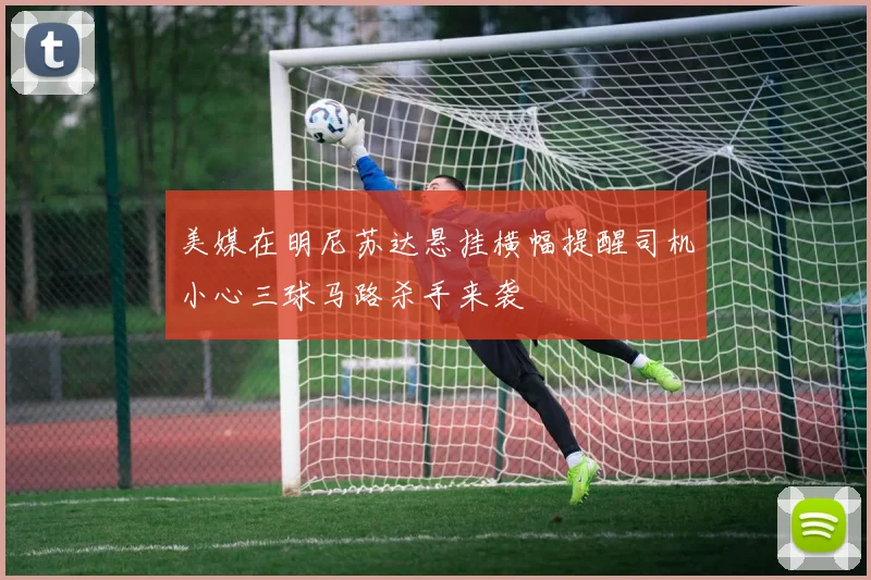 美媒在明尼苏达悬挂横幅提醒司机小心三球马路杀手来袭