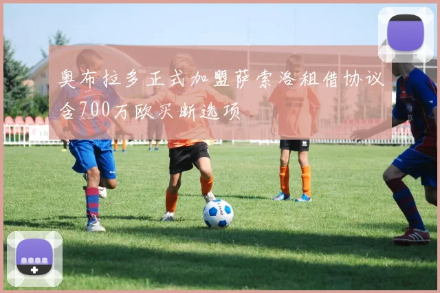 奥布拉多正式加盟萨索洛租借协议含700万欧买断选项