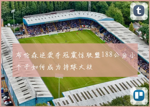 布伦森逆袭夺冠震惊联盟188公分小个子如何成为持球大核